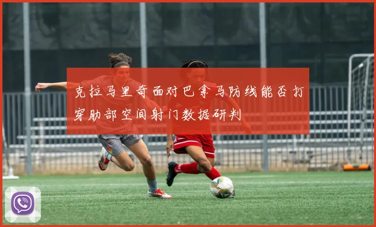 克拉马里奇面对巴拿马防线能否打穿肋部空间射门数据研判