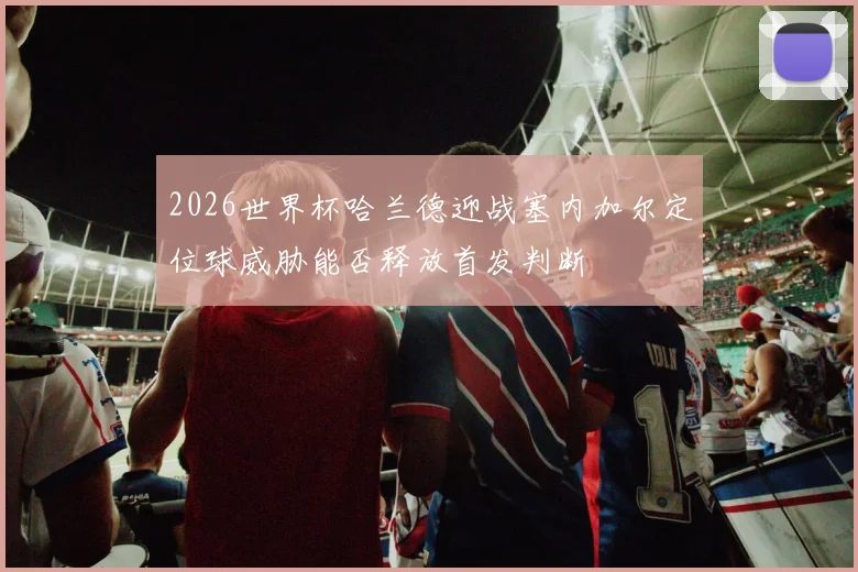 2026世界杯哈兰德迎战塞内加尔定位球威胁能否释放首发判断
