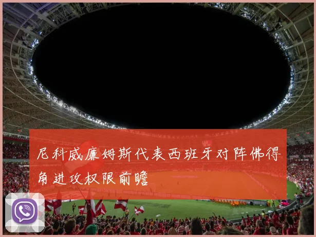 尼科威廉姆斯代表西班牙对阵佛得角进攻权限前瞻