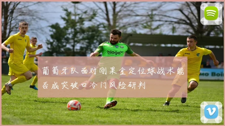 葡萄牙队面对刚果金定位球战术能否成突破口冷门风险研判