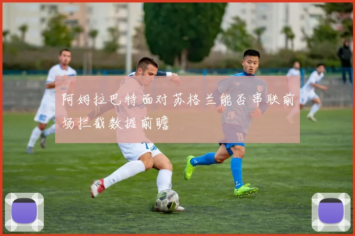 阿姆拉巴特面对苏格兰能否串联前场拦截数据前瞻